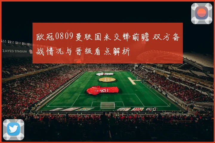 欧冠0809曼联国米交锋前瞻 双方备战情况与晋级看点解析