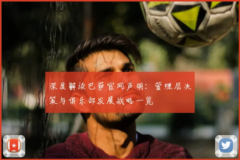 深度解读巴萨官网声明：管理层决策与俱乐部发展战略一览