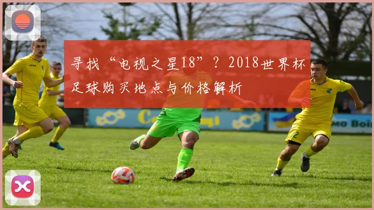 寻找“电视之星18”？2018世界杯足球购买地点与价格解析