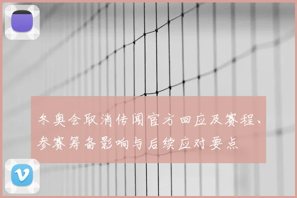 冬奥会取消传闻官方回应及赛程、参赛筹备影响与后续应对要点