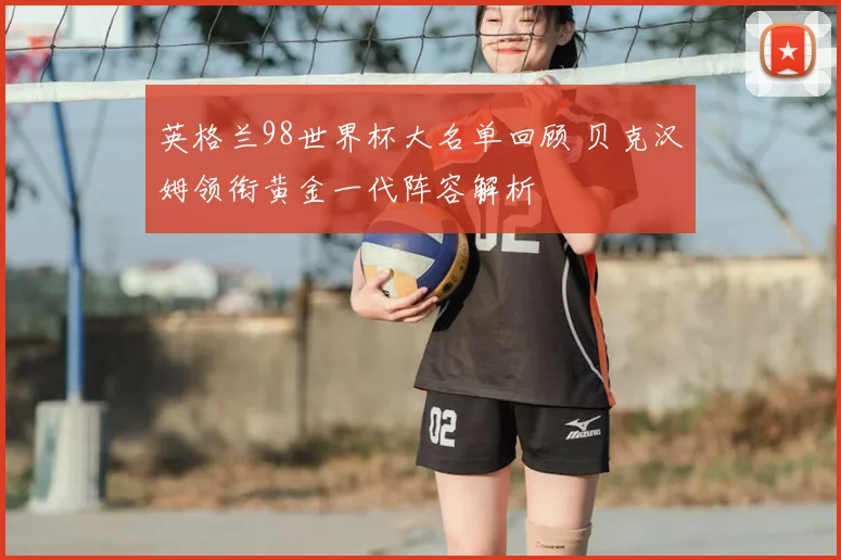英格兰98世界杯大名单回顾 贝克汉姆领衔黄金一代阵容解析