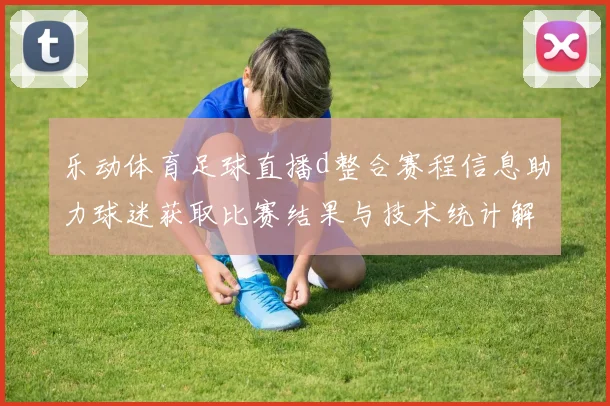 乐动体育足球直播d整合赛程信息助力球迷获取比赛结果与技术统计解读