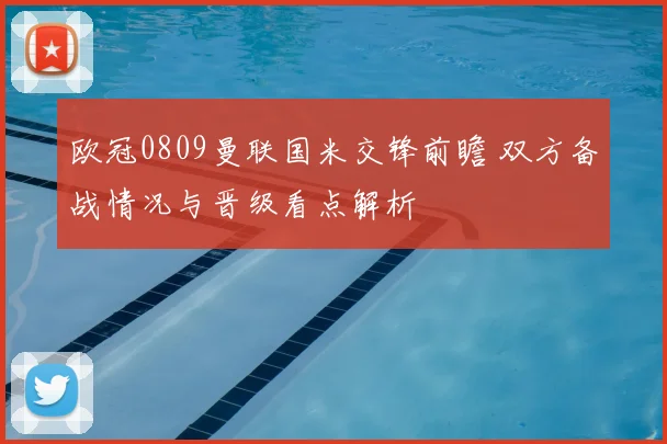 欧冠0809曼联国米交锋前瞻 双方备战情况与晋级看点解析