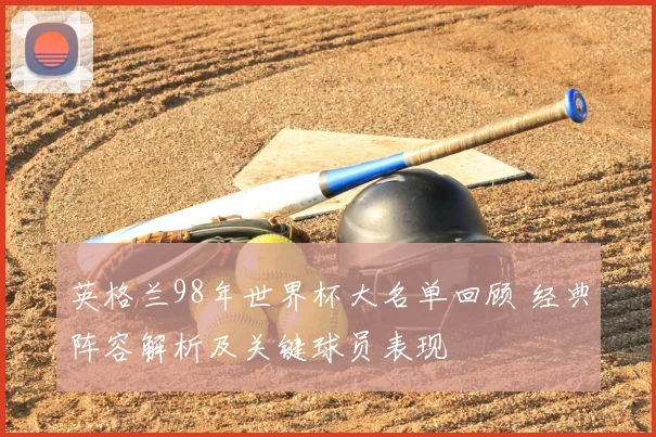 英格兰98年世界杯大名单回顾 经典阵容解析及关键球员表现
