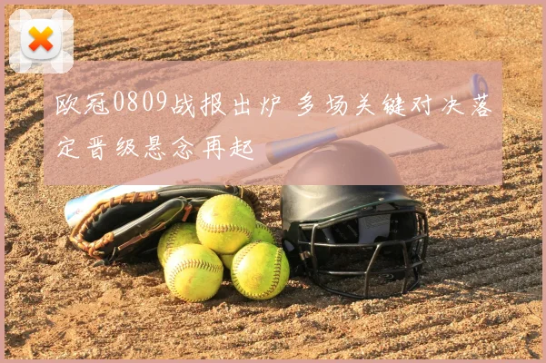 欧冠0809战报出炉 多场关键对决落定晋级悬念再起