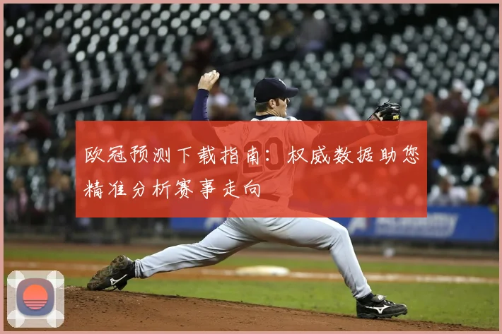 欧冠预测下载指南:权威数据助您精准分析赛事走向