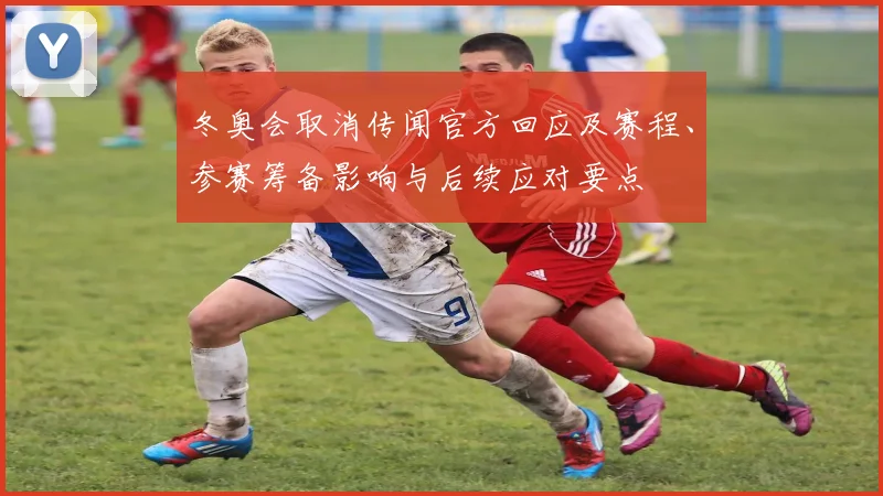 冬奥会取消传闻官方回应及赛程、参赛筹备影响与后续应对要点