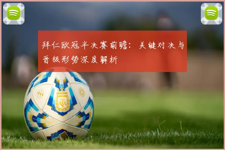 拜仁欧冠半决赛前瞻:关键对决与晋级形势深度解析